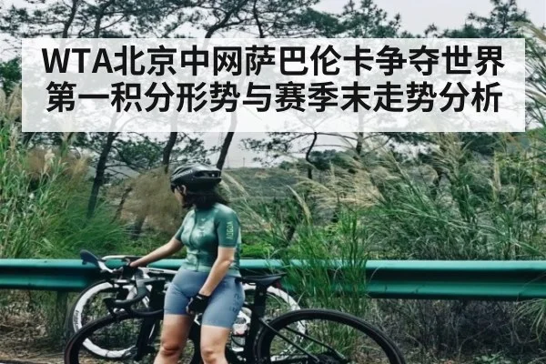 WTA北京中网萨巴伦卡争夺世界第一积分形势与赛季末走势分析