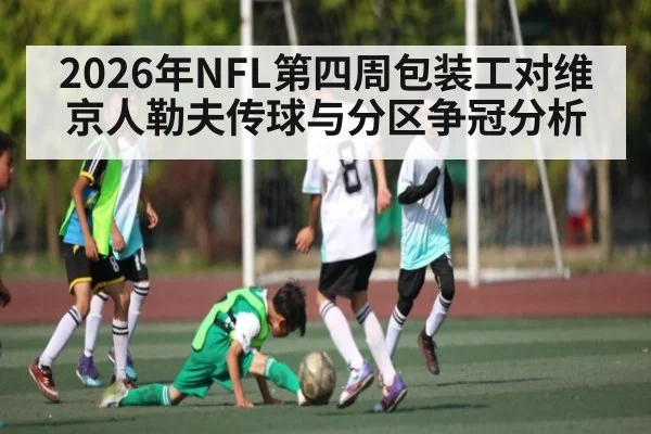 2026年NFL第四周包装工对维京人勒夫传球与分区争冠分析