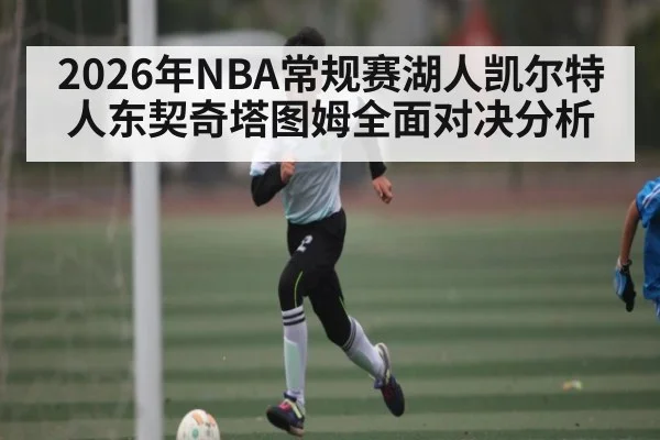 2026年NBA常规赛湖人凯尔特人东契奇塔图姆全面对决分析