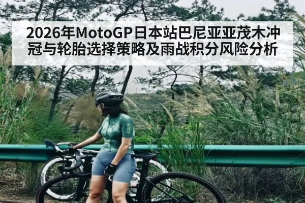 2026年MotoGP日本站巴尼亚亚茂木冲冠与轮胎选择策略及雨战积分风险分析