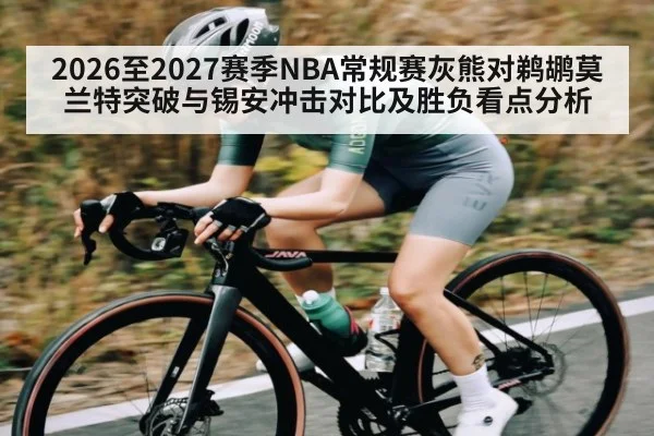 2026至2027赛季NBA常规赛灰熊对鹈鹕莫兰特突破与锡安冲击对比及胜负看点分析